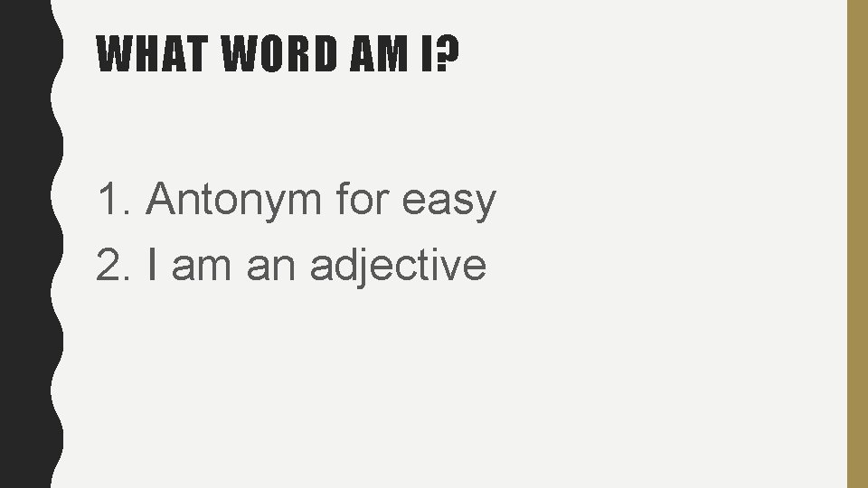 WHAT WORD AM I? 1. Antonym for easy 2. I am an adjective WHAT WORD AM I? 1. Antonym for easy 2. I am an adjective
