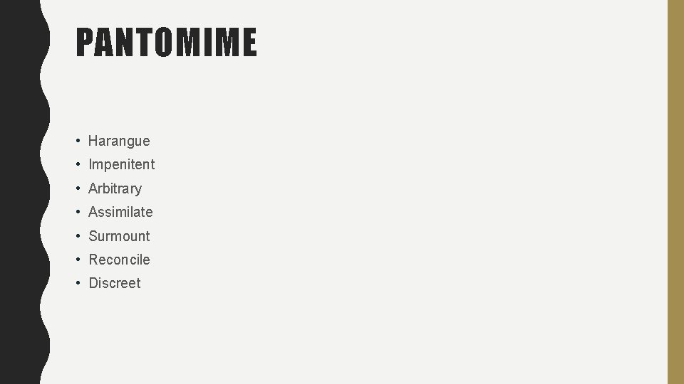 PANTOMIME • Harangue • Impenitent • Arbitrary • Assimilate • Surmount • Reconcile • PANTOMIME • Harangue • Impenitent • Arbitrary • Assimilate • Surmount • Reconcile •