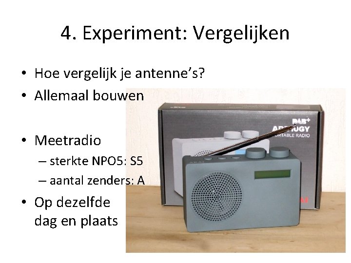 4. Experiment: Vergelijken • Hoe vergelijk je antenne’s? • Allemaal bouwen • Meetradio –