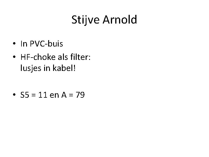 Stijve Arnold • In PVC-buis • HF-choke als filter: lusjes in kabel! • S