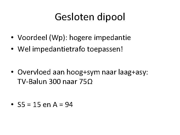 Gesloten dipool • Voordeel (Wp): hogere impedantie • Wel impedantietrafo toepassen! • Overvloed aan