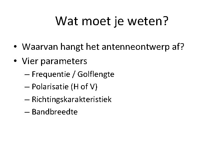 Wat moet je weten? • Waarvan hangt het antenneontwerp af? • Vier parameters –