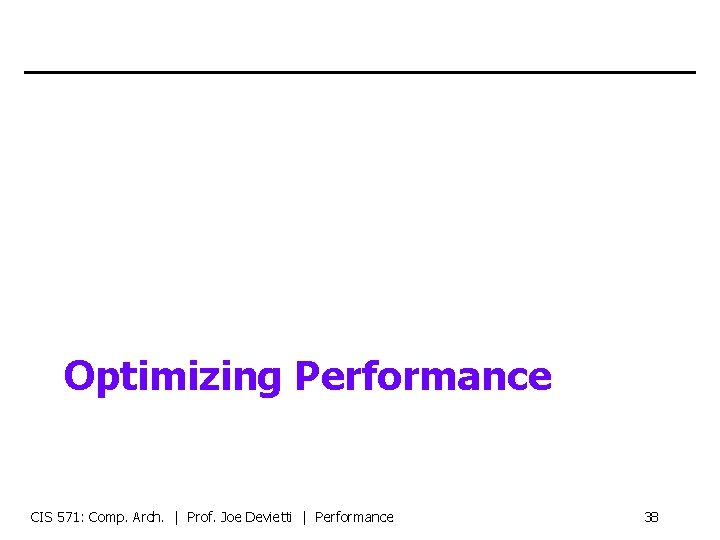 Optimizing Performance CIS 571: Comp. Arch. | Prof. Joe Devietti | Performance 38 