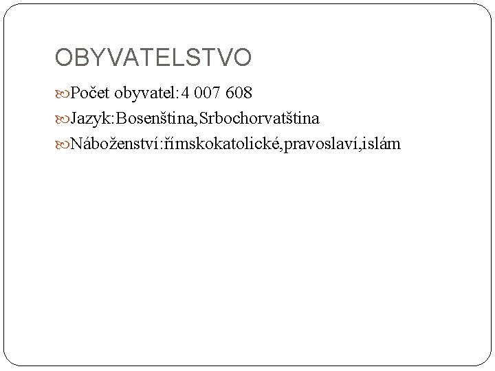 OBYVATELSTVO Počet obyvatel: 4 007 608 Jazyk: Bosenština, Srbochorvatština Náboženství: římskokatolické, pravoslaví, islám 