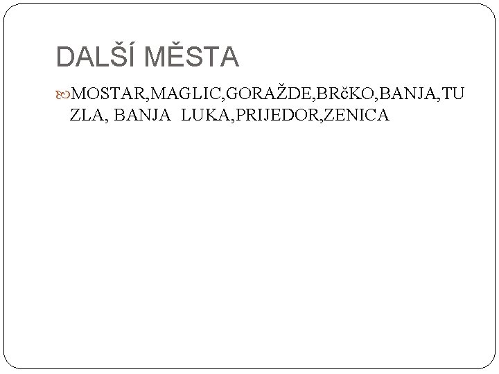 DALŠÍ MĚSTA MOSTAR, MAGLIC, GORAŽDE, BRčKO, BANJA, TU ZLA, BANJA LUKA, PRIJEDOR, ZENICA 