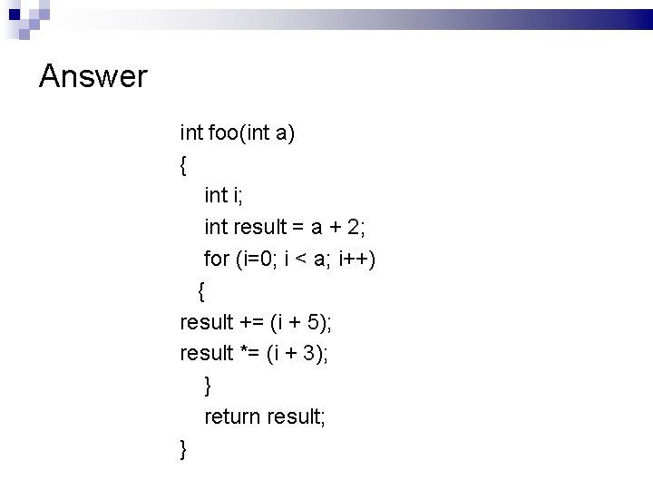 Answer int foo(int a) { int i; int result = a + 2; for