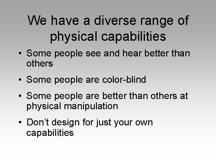 We have a diverse range of physical capabilities • Some people see and hear