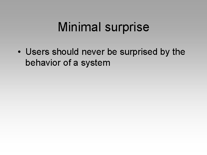 Minimal surprise • Users should never be surprised by the behavior of a system