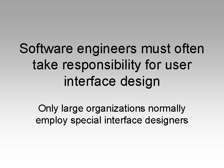 Software engineers must often take responsibility for user interface design Only large organizations normally
