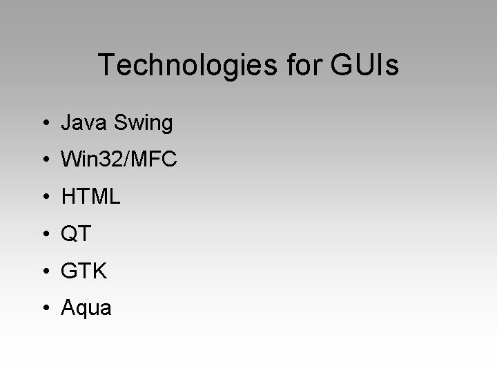 Technologies for GUIs • Java Swing • Win 32/MFC • HTML • QT •