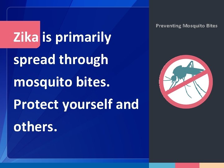 Zika is primarily spread through mosquito bites. Protect yourself and others. Preventing Mosquito Bites