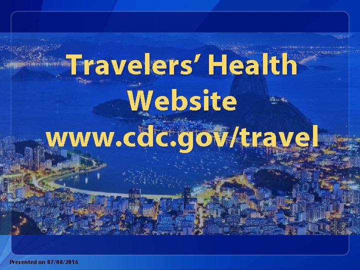 Travelers’ Health Website www. cdc. gov/travel Presented on 07/08/2016 