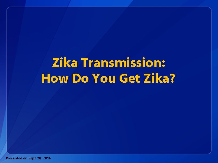 Zika Transmission: How Do You Get Zika? Presented on Sept 28, 2016 