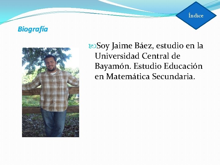 Índice Biografía Soy Jaime Báez, estudio en la Universidad Central de Bayamón. Estudio Educación