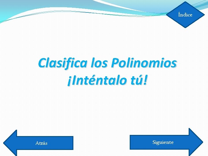 Índice Clasifica los Polinomios ¡Inténtalo tú! Atrás Siguiente 