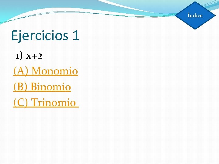 Índice Ejercicios 1 1) x+2 (A) Monomio (B) Binomio (C) Trinomio 