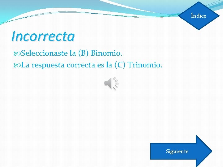 Índice Incorrecta Seleccionaste la (B) Binomio. La respuesta correcta es la (C) Trinomio. Siguiente