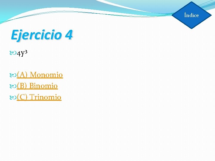 Índice Ejercicio 4 4 y 3 (A) Monomio (B) Binomio (C) Trinomio 