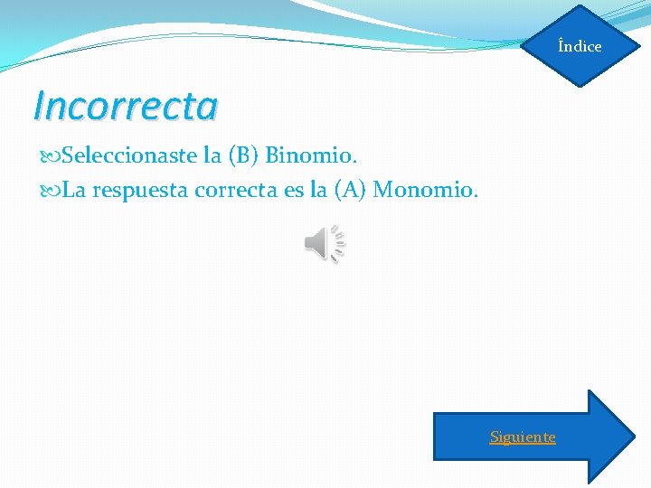 Índice Incorrecta Seleccionaste la (B) Binomio. La respuesta correcta es la (A) Monomio. Siguiente