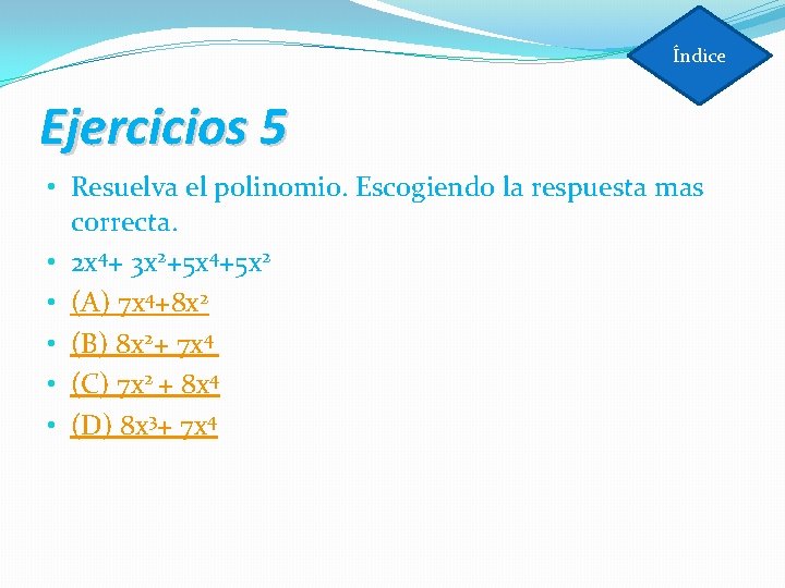 Índice Ejercicios 5 • Resuelva el polinomio. Escogiendo la respuesta mas correcta. • 2