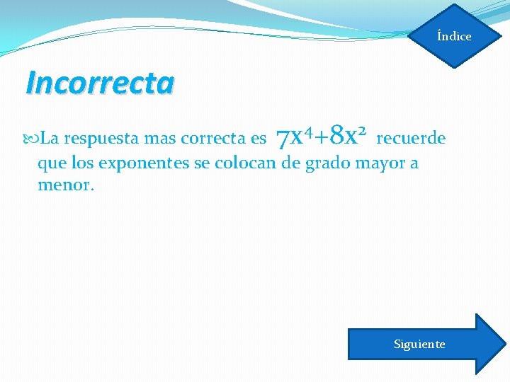 Índice Incorrecta La respuesta mas correcta es 7 x 4+8 x 2 recuerde que