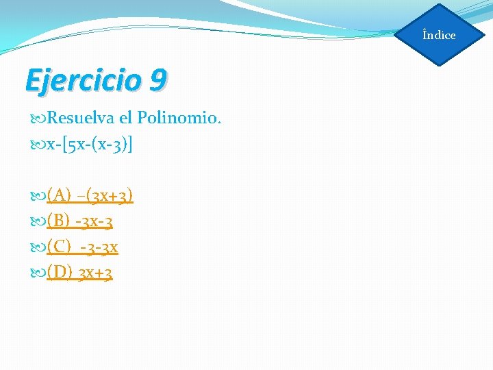 Índice Ejercicio 9 Resuelva el Polinomio. x-[5 x-(x-3)] (A) –(3 x+3) (B) -3 x-3