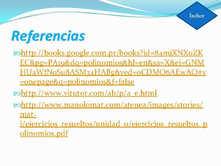 Índice Referencias http: //books. google. com. pr/books? id=84 mj. XNXu. ZK EC&pg=PA 19&dq=polinomios&hl=en&sa=X&ei=GNM HUa.