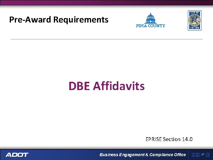 Pre-Award Requirements DBE Affidavits EPRISE Section 14. 0 Business Engagement & Compliance Office 17