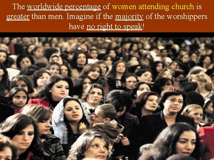 The worldwide percentage of women attending church is greater than men. Imagine if the