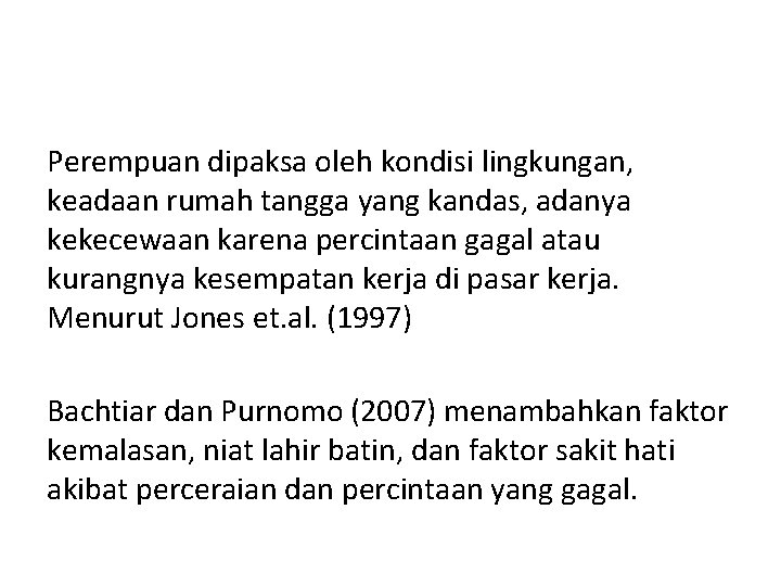 Perempuan dipaksa oleh kondisi lingkungan, keadaan rumah tangga yang kandas, adanya kekecewaan karena percintaan