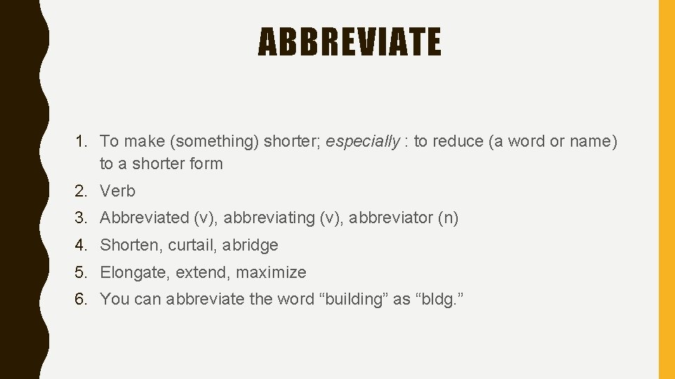 ABBREVIATE 1. To make (something) shorter; especially : to reduce (a word or name)