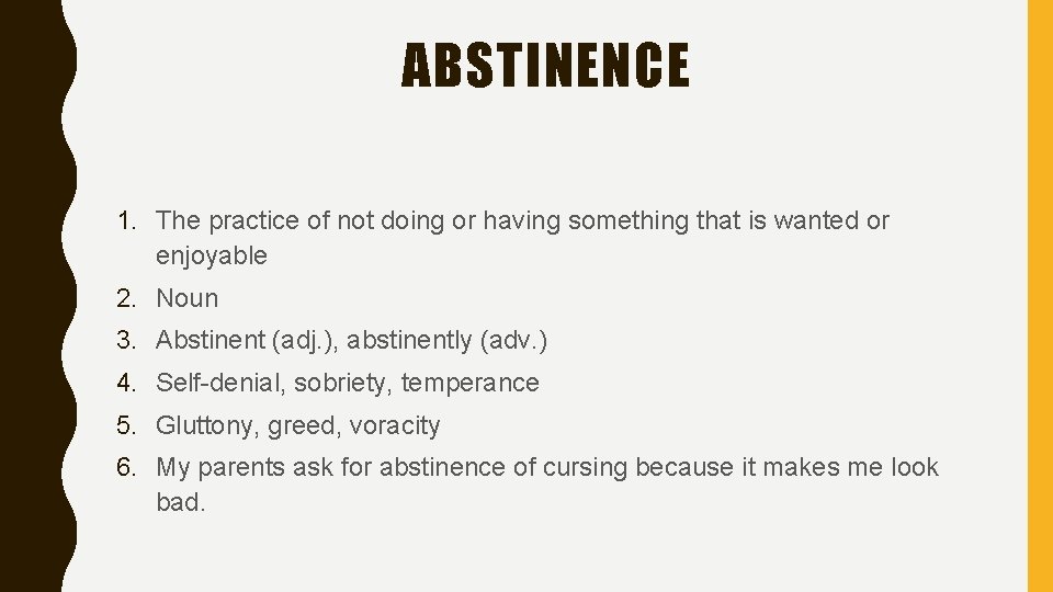 ABSTINENCE 1. The practice of not doing or having something that is wanted or