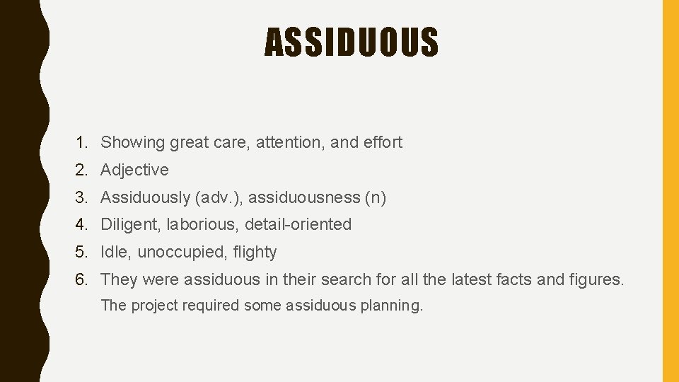 ASSIDUOUS 1. Showing great care, attention, and effort 2. Adjective 3. Assiduously (adv. ),