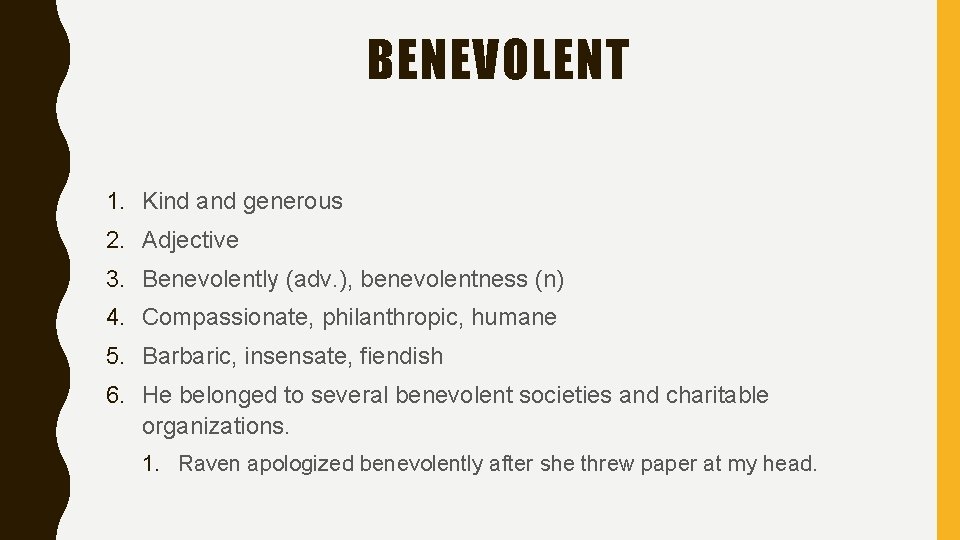 BENEVOLENT 1. Kind and generous 2. Adjective 3. Benevolently (adv. ), benevolentness (n) 4.