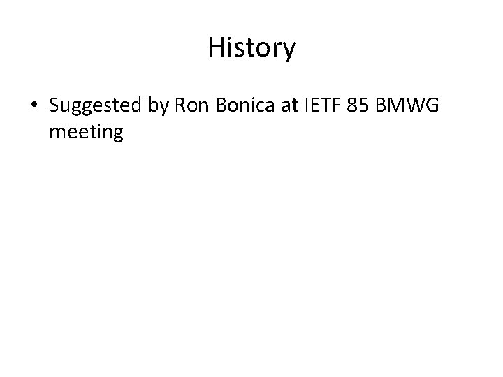 History • Suggested by Ron Bonica at IETF 85 BMWG meeting 