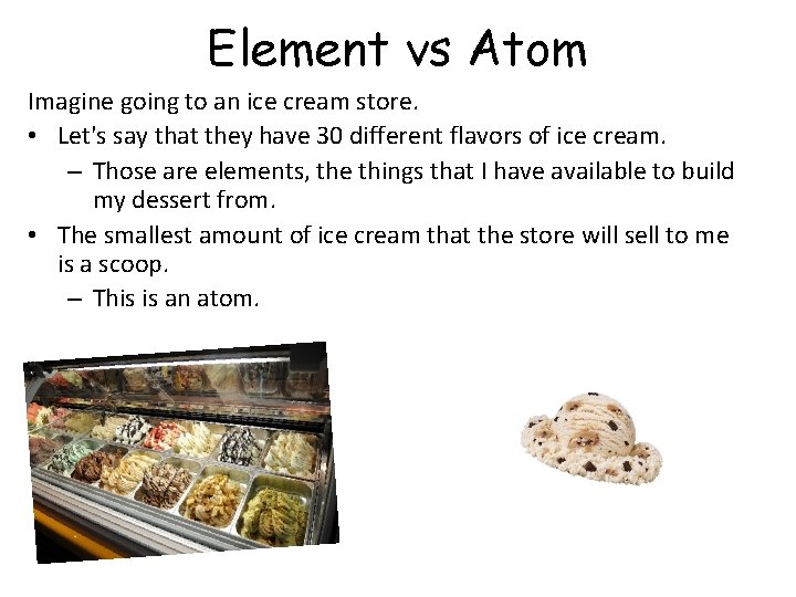 Element vs Atom Imagine going to an ice cream store. • Let's say that