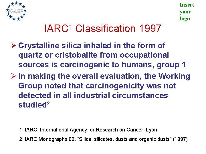 Insert your logo IARC 1 Classification 1997 Ø Crystalline silica inhaled in the form