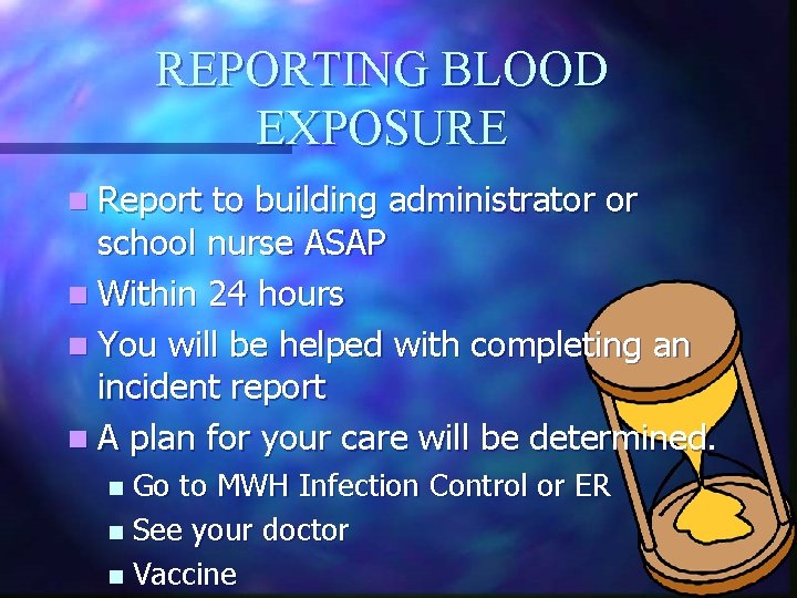 REPORTING BLOOD EXPOSURE n Report to building administrator or school nurse ASAP n Within