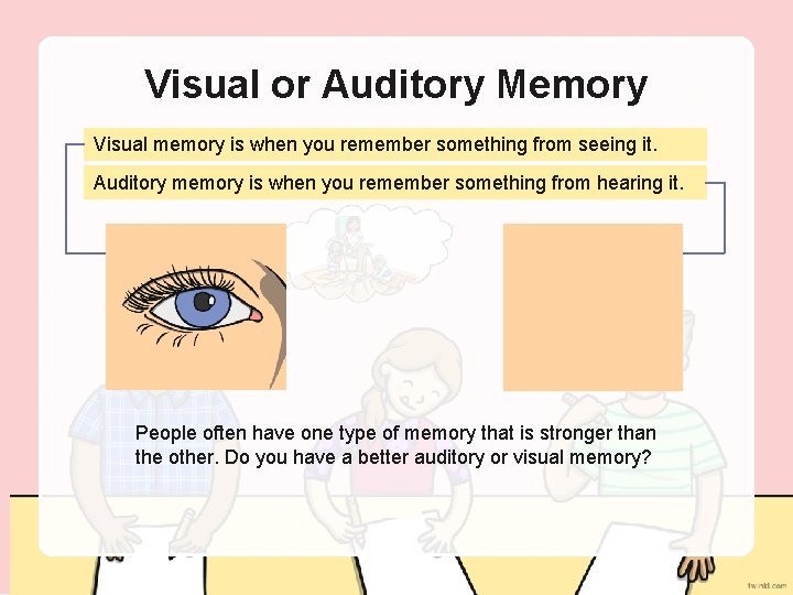 Visual or Auditory Memory Visual memory is when you remember something from seeing it.