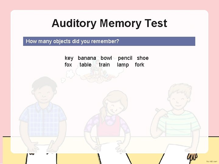 Auditory Memory Test How many objects did you remember? key banana bowl pencil shoe