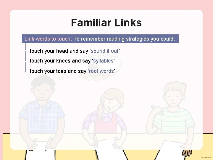 Familiar Links Link words to touch: To remember reading strategies you could: touch your