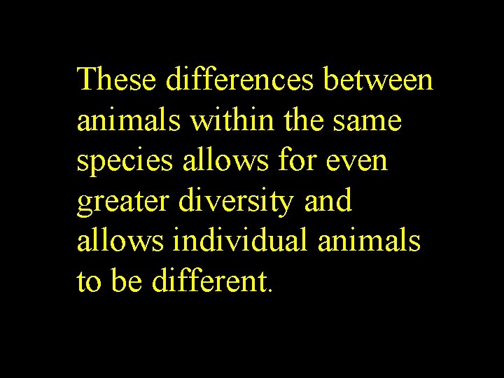 These differences between animals within the same species allows for even greater diversity and