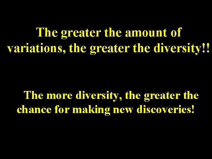 The greater the amount of variations, the greater the diversity!! The more diversity, the