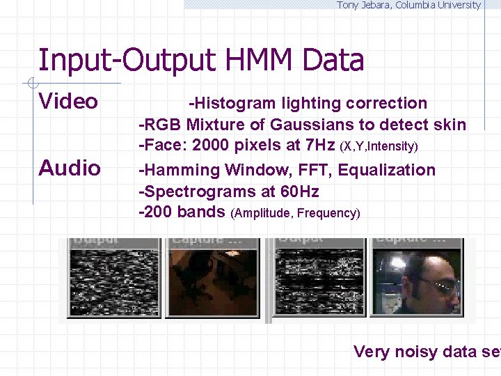 Tony Jebara, Columbia University Input-Output HMM Data Video -Histogram lighting correction -RGB Mixture of