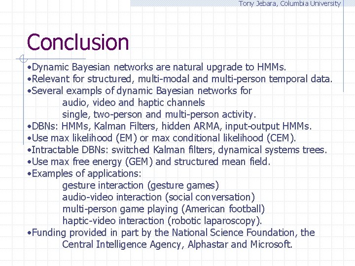 Tony Jebara, Columbia University Conclusion • Dynamic Bayesian networks are natural upgrade to HMMs.