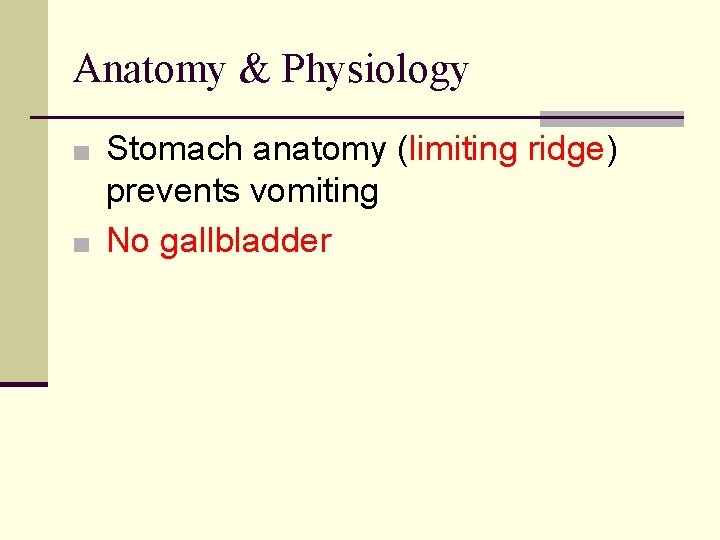 Anatomy & Physiology ■ Stomach anatomy (limiting ridge) prevents vomiting ■ No gallbladder 