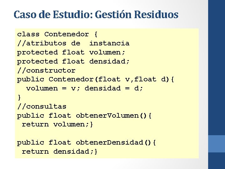 Caso de Estudio: Gestión Residuos class Contenedor { //atributos de instancia protected float volumen;