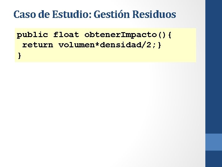 Caso de Estudio: Gestión Residuos public float obtener. Impacto(){ return volumen*densidad/2; } } 