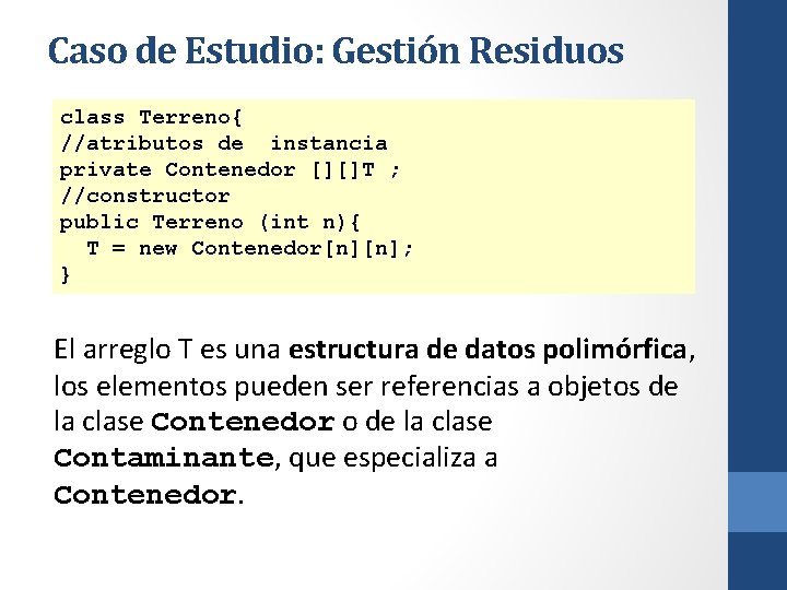 Caso de Estudio: Gestión Residuos class Terreno{ //atributos de instancia private Contenedor [][]T ;