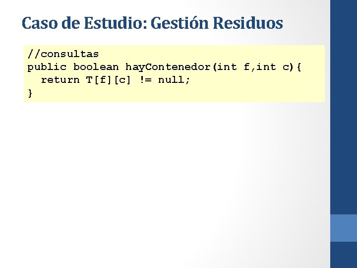 Caso de Estudio: Gestión Residuos //consultas public boolean hay. Contenedor(int f, int c){ return